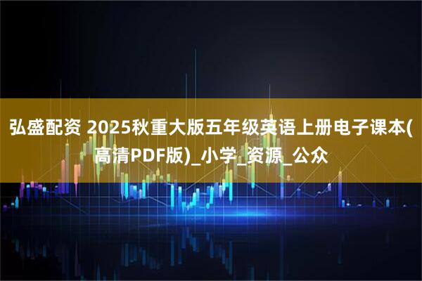 弘盛配资 2025秋重大版五年级英语上册电子课本(高清PDF版)_小学_资源_公众