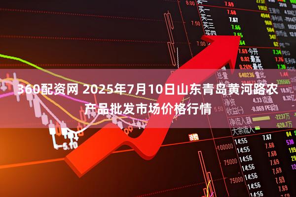 360配资网 2025年7月10日山东青岛黄河路农产品批发市场价格行情